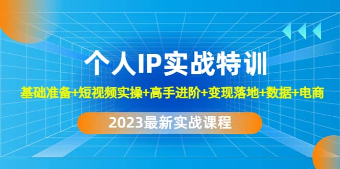 2023个人IP实战特训：基础准备+短视频实操+高手进阶+变现落地+数据+电商吉晟搞钱-网创项目资源站-副业项目-创业项目-搞钱项目吉晟搞钱