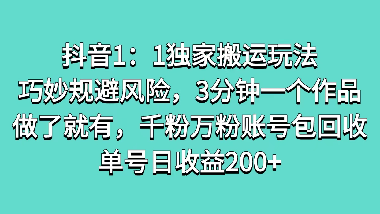 抖音1：1独家搬运玩法，巧妙规避风险，3分钟一个作品，做了就有，千粉万粉账号包回收，单号日收益200+吉晟搞钱-网创项目资源站-副业项目-创业项目-搞钱项目吉晟搞钱