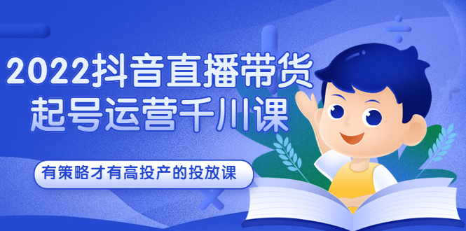 2022抖音直播带货起号运营千川课，有策略才有高投产的投放课吉晟搞钱-网创项目资源站-副业项目-创业项目-搞钱项目吉晟搞钱