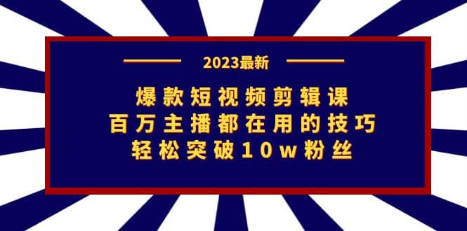 爆款短视频剪辑课：百万主播都在用的技巧，轻松突破10w粉丝吉晟搞钱-网创项目资源站-副业项目-创业项目-搞钱项目吉晟搞钱