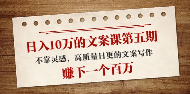文案课第五期， 不靠灵感，高质量日更的文案写作吉晟搞钱-网创项目资源站-副业项目-创业项目-搞钱项目吉晟搞钱