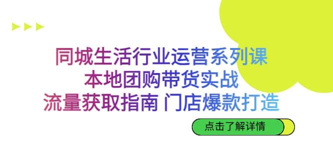 同城生活行业运营系列课：本地团购带货实战，流量获取指南 门店爆款打造吉晟搞钱-网创项目资源站-副业项目-创业项目-搞钱项目吉晟搞钱