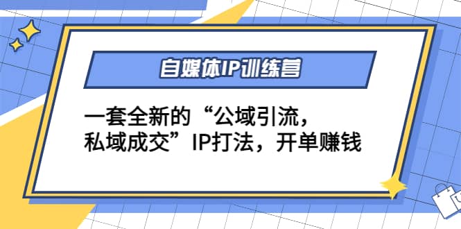 自媒体IP训练营(12+13期)一套全新的“公域引流，私域成交”IP打法吉晟搞钱-网创项目资源站-副业项目-创业项目-搞钱项目吉晟搞钱