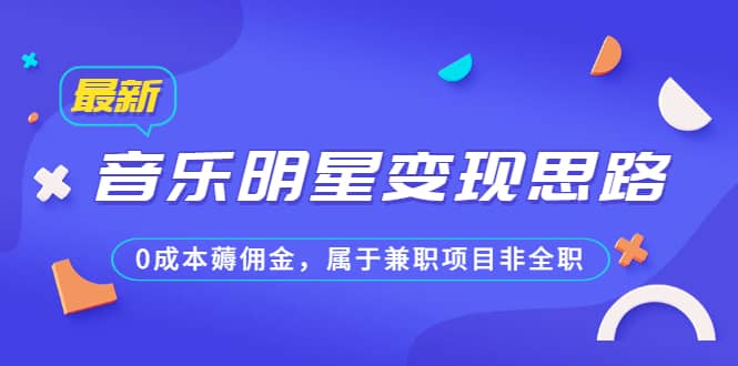 某公众号付费文章《音乐明星变现思路，0成本薅佣金，属于兼职项目非全职》吉晟搞钱-网创项目资源站-副业项目-创业项目-搞钱项目吉晟搞钱