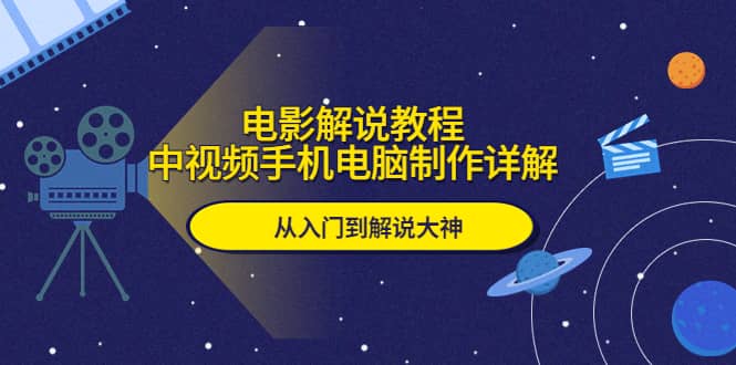 电影解说教程，中视频手机电脑制作详解，从入门到解说大神吉晟搞钱-网创项目资源站-副业项目-创业项目-搞钱项目吉晟搞钱