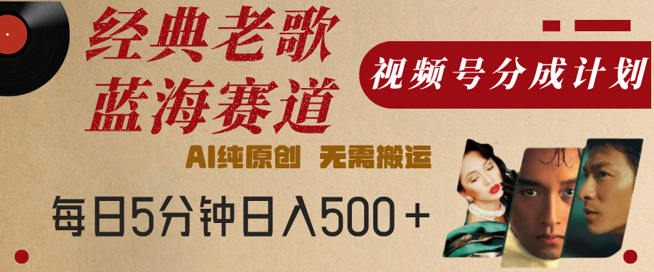 最新经典老歌赛道，视频号分成计划，收益拿到手软，AI纯原创，无需搬运，每天5分钟，单号日入500+吉晟搞钱-网创项目资源站-副业项目-创业项目-搞钱项目吉晟搞钱