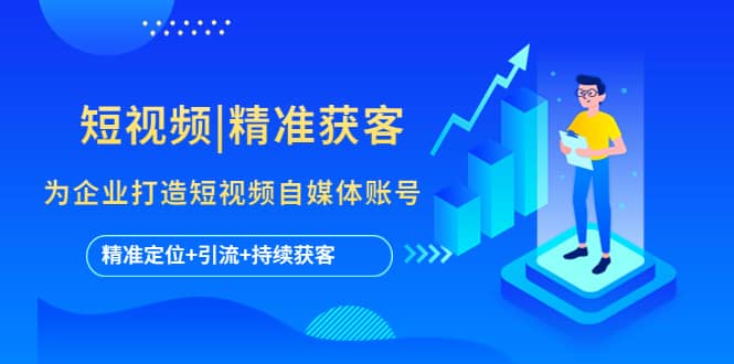 短视频|精准获客 为企业打造短视频自媒体账号 (精准定位+引流+持续获客)吉晟搞钱-网创项目资源站-副业项目-创业项目-搞钱项目吉晟搞钱