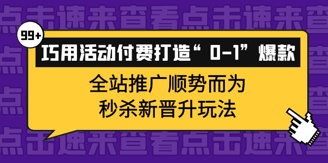 巧用活动付费打造“0-1”爆款，全站推广顺势而为，秒杀新晋升玩法吉晟搞钱-网创项目资源站-副业项目-创业项目-搞钱项目吉晟搞钱