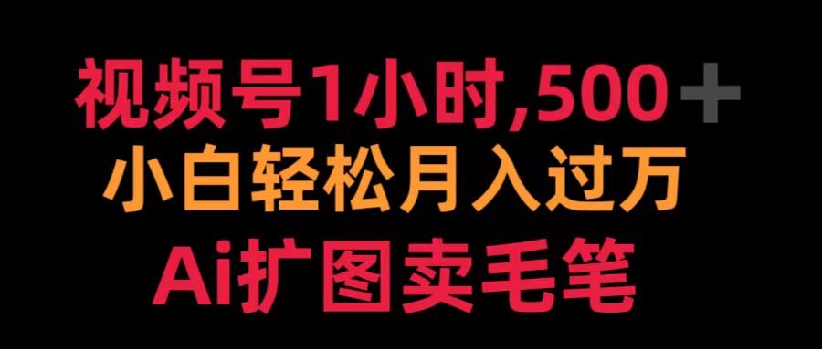 视频号1小时，500＋ 小白轻松月入过万 Ai扩图卖毛笔吉晟搞钱-网创项目资源站-副业项目-创业项目-搞钱项目吉晟搞钱