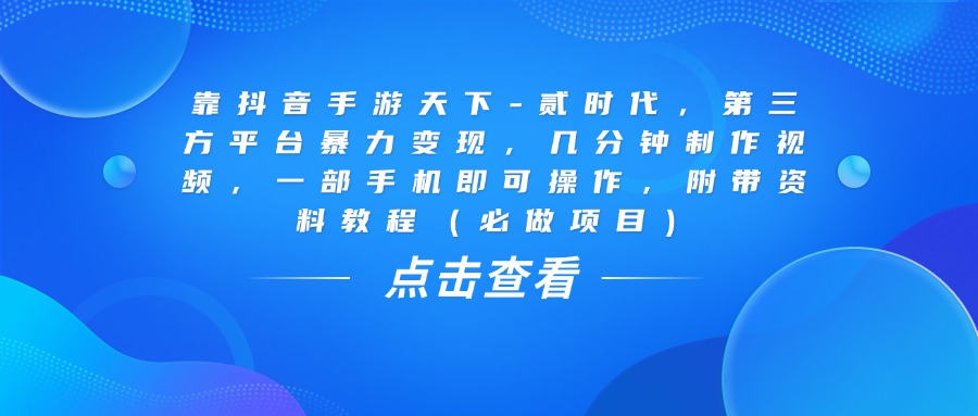 靠抖音手游天下-贰时代，几分钟制作视频，第三方平台暴力变现，一部手机即可操作，附带资料教程（必做项目）吉晟搞钱-网创项目资源站-副业项目-创业项目-搞钱项目吉晟搞钱