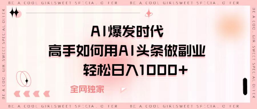 AI爆发时代，高手如何用AI头条做副业，轻松日入1000+吉晟搞钱-网创项目资源站-副业项目-创业项目-搞钱项目吉晟搞钱