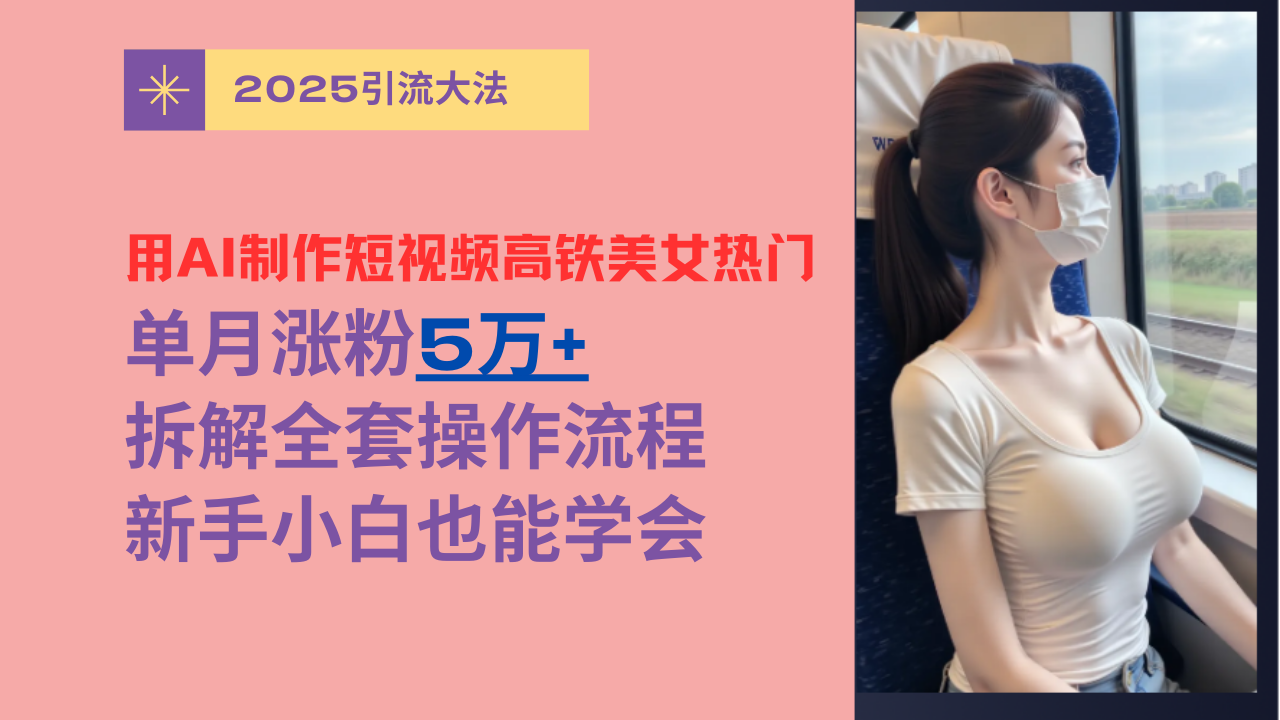 用AI制作短视频高铁美女热门玩法，单月涨粉5万+，拆解全套操作流程，新手小白也能学会吉晟搞钱-网创项目资源站-副业项目-创业项目-搞钱项目吉晟搞钱