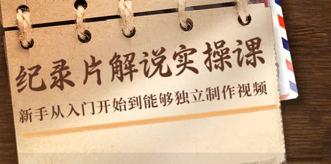 纪录片解说实操课，新手从入门开始到能够独立制作视频（22节课）吉晟搞钱-网创项目资源站-副业项目-创业项目-搞钱项目吉晟搞钱
