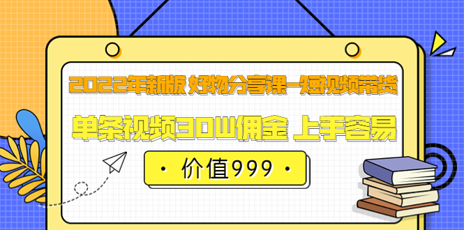2022年新版 好物分享课-短视频带货：单条视频30W佣金 上手容易（价值999）吉晟搞钱-网创项目资源站-副业项目-创业项目-搞钱项目吉晟搞钱