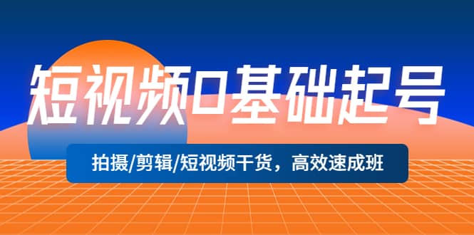 短视频0基础起号，拍摄/剪辑/短视频干货，高效速成班吉晟搞钱-网创项目资源站-副业项目-创业项目-搞钱项目吉晟搞钱