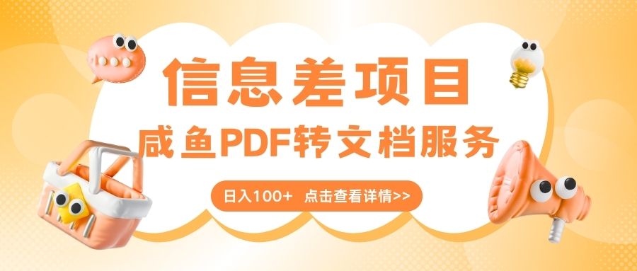 最新信息差项目，咸鱼PDF转文档服务，日入100+吉晟搞钱-网创项目资源站-副业项目-创业项目-搞钱项目吉晟搞钱