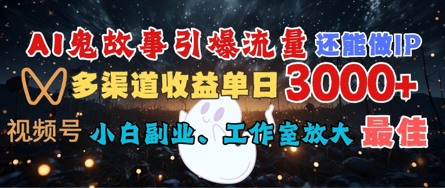 AI鬼故事引爆流量 还能做IP，视频号多渠道收益单日3000+，小白副业、工作室放大的最佳选择吉晟搞钱-网创项目资源站-副业项目-创业项目-搞钱项目吉晟搞钱