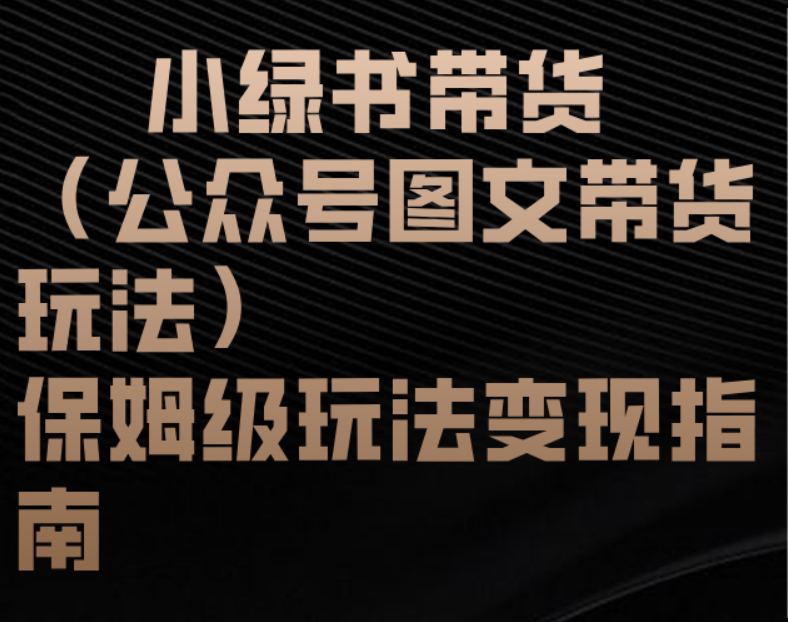 小绿书带货（公众号图文带货玩法）保姆级玩法变现指南吉晟搞钱-网创项目资源站-副业项目-创业项目-搞钱项目吉晟搞钱