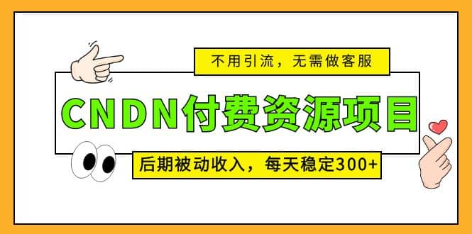 CNDN付费资源项目，不用引流，无需做客服，后期被动收入吉晟搞钱-网创项目资源站-副业项目-创业项目-搞钱项目吉晟搞钱
