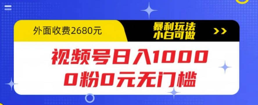 视频号日入1000，0粉0元无门槛，暴利玩法，小白可做，拆解教程吉晟搞钱-网创项目资源站-副业项目-创业项目-搞钱项目吉晟搞钱