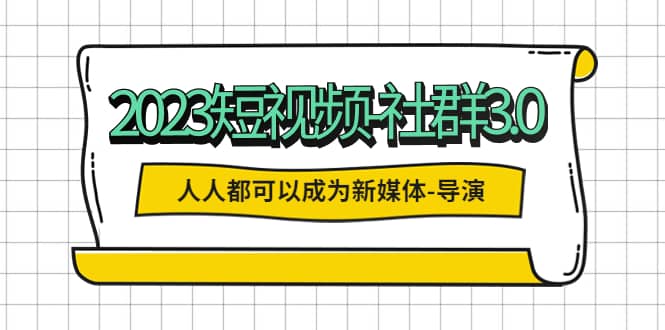 2023短视频-社群3.0，人人都可以成为新媒体-导演 (包含内部社群直播课全套)吉晟搞钱-网创项目资源站-副业项目-创业项目-搞钱项目吉晟搞钱