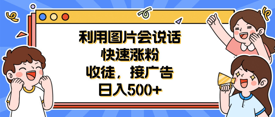 利用会说话的图片快速涨粉，收徒，接广告日入500+吉晟搞钱-网创项目资源站-副业项目-创业项目-搞钱项目吉晟搞钱