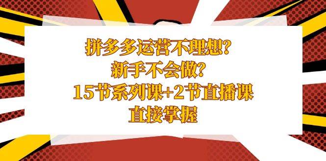 拼多多运营不理想？新手不会做？15节系列课+2节直播课，直接掌握吉晟搞钱-网创项目资源站-副业项目-创业项目-搞钱项目吉晟搞钱