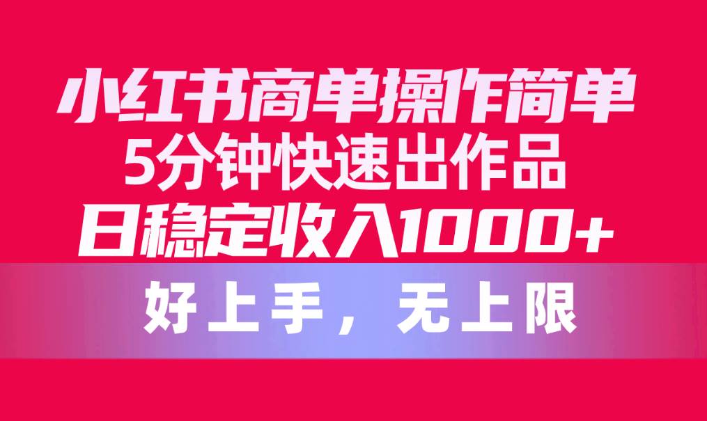 小红书商单操作简单，5分钟快速出作品，日稳定收入1000+，无上限吉晟搞钱-网创项目资源站-副业项目-创业项目-搞钱项目吉晟搞钱