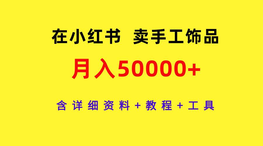 在小红书卖手工饰品，月入50000+，含详细资料+教程+工具吉晟搞钱-网创项目资源站-副业项目-创业项目-搞钱项目吉晟搞钱