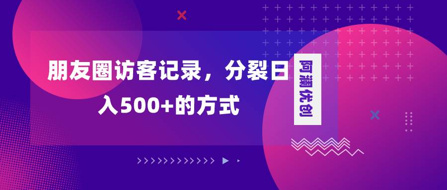朋友圈访客记录，分裂日入500+，变现加分裂吉晟搞钱-网创项目资源站-副业项目-创业项目-搞钱项目吉晟搞钱