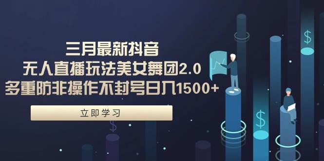 三月最新抖音无人直播玩法美女舞团2.0，多重防非操作不封号日入1500+ 小…吉晟搞钱-网创项目资源站-副业项目-创业项目-搞钱项目吉晟搞钱