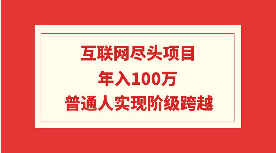 互联网尽头项目：年入100W，普通人实现阶级跨越吉晟搞钱-网创项目资源站-副业项目-创业项目-搞钱项目吉晟搞钱