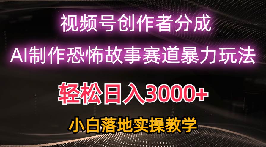日入3000+，视频号AI恐怖故事赛道暴力玩法，轻松过原创，小白也能轻松上手吉晟搞钱-网创项目资源站-副业项目-创业项目-搞钱项目吉晟搞钱