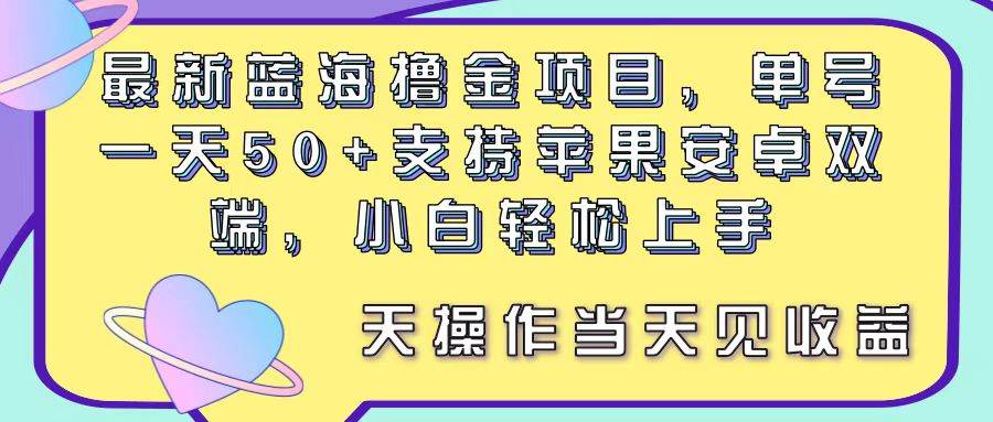 最新蓝海撸金项目，单号一天50+， 支持苹果安卓双端，小白轻松上手 当…吉晟搞钱-网创项目资源站-副业项目-创业项目-搞钱项目吉晟搞钱