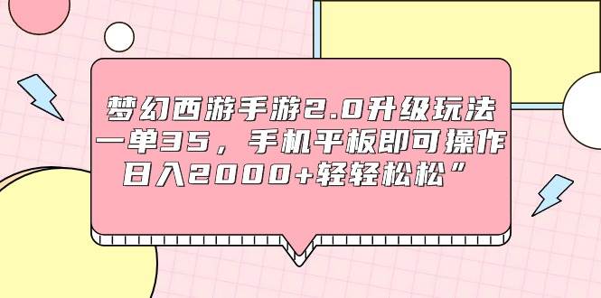 梦幻西游手游2.0升级玩法，一单35，手机平板即可操作，日入2000+轻轻松松”吉晟搞钱-网创项目资源站-副业项目-创业项目-搞钱项目吉晟搞钱