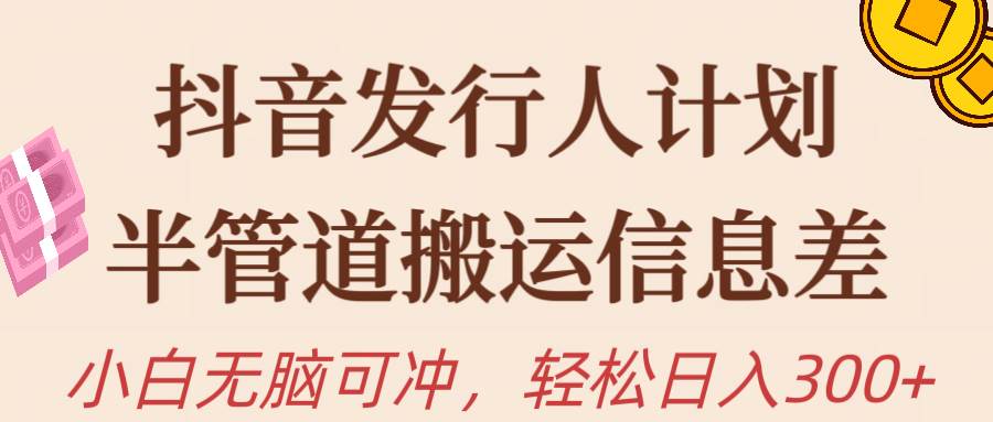 抖音发行人计划，半管道搬运，日入300+，新手小白无脑冲吉晟搞钱-网创项目资源站-副业项目-创业项目-搞钱项目吉晟搞钱