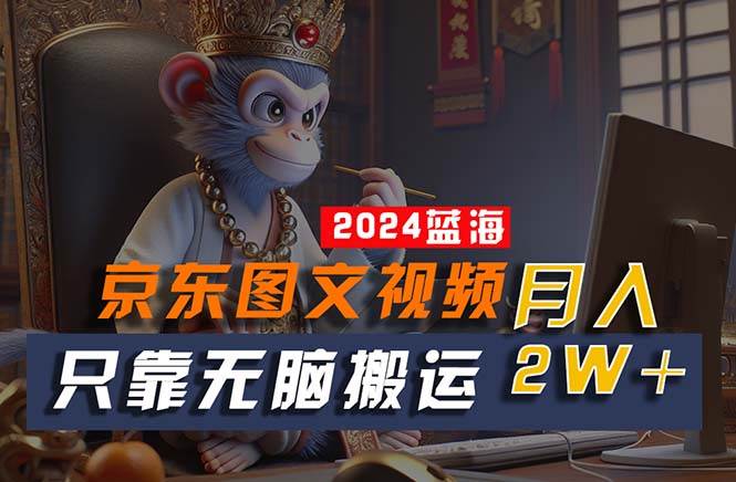 2024最新蓝海项目，只靠无脑搬运，不需要剪辑，有手就会，京东图文视频…吉晟搞钱-网创项目资源站-副业项目-创业项目-搞钱项目吉晟搞钱