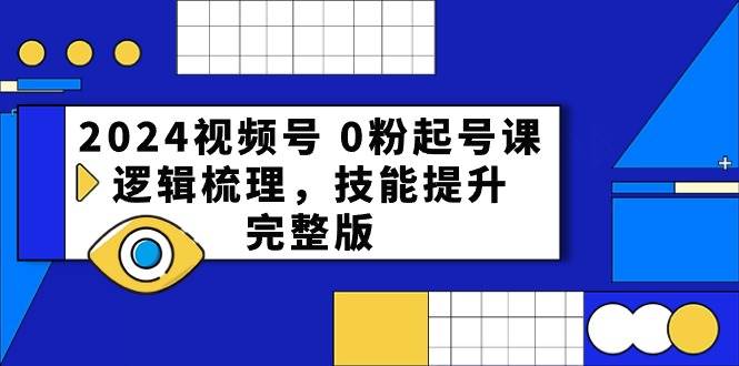 2024视频号 0粉起号课，逻辑梳理，技能提升，完整版吉晟搞钱-网创项目资源站-副业项目-创业项目-搞钱项目吉晟搞钱