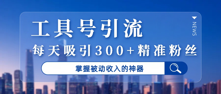 工具号引流，掌握被动收入的神器，每天吸引300+精准粉丝吉晟搞钱-网创项目资源站-副业项目-创业项目-搞钱项目吉晟搞钱
