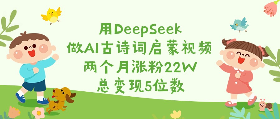 用DeepSeek做AI古诗词启蒙视频，两个月涨粉22W，总变现5位数吉晟搞钱-网创项目资源站-副业项目-创业项目-搞钱项目吉晟搞钱