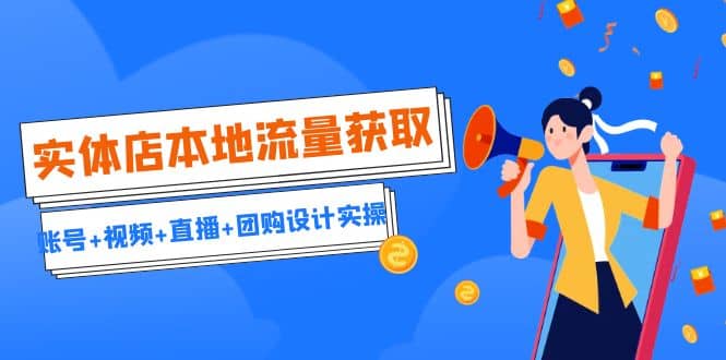 实体店本地流量获取（账号+视频+直播+团购设计实操）引流获客+同城流量曝光吉晟搞钱-网创项目资源站-副业项目-创业项目-搞钱项目吉晟搞钱