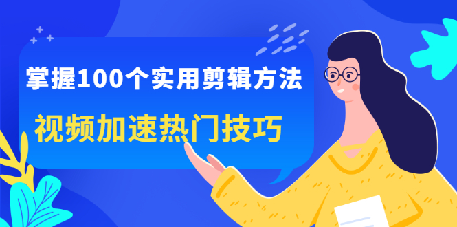 掌握100个实用剪辑方法，让你的视频加速热门，价值999元吉晟搞钱-网创项目资源站-副业项目-创业项目-搞钱项目吉晟搞钱