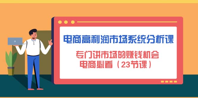 电商高利润市场系统分析课：电商必看（23节课）吉晟搞钱-网创项目资源站-副业项目-创业项目-搞钱项目吉晟搞钱
