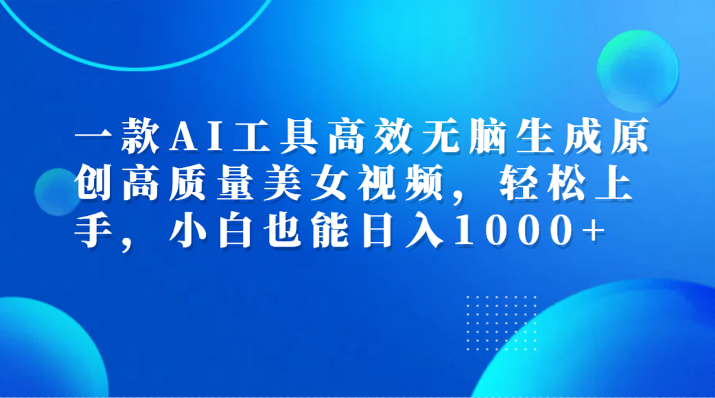 一款AI工具高效无脑生成原创高质量美女视频，轻松上手，小白也能日入1000+吉晟搞钱-网创项目资源站-副业项目-创业项目-搞钱项目吉晟搞钱