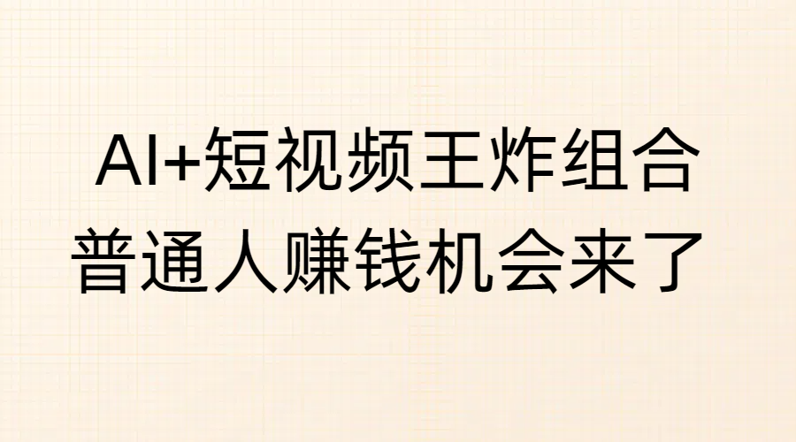 AI+短视频王炸组合，普通人赚钱机会来了吉晟搞钱-网创项目资源站-副业项目-创业项目-搞钱项目吉晟搞钱