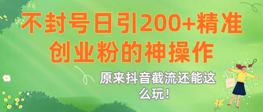 原来抖音截流还能这么玩！不封号日引200+精准创业粉的神操作吉晟搞钱-网创项目资源站-副业项目-创业项目-搞钱项目吉晟搞钱