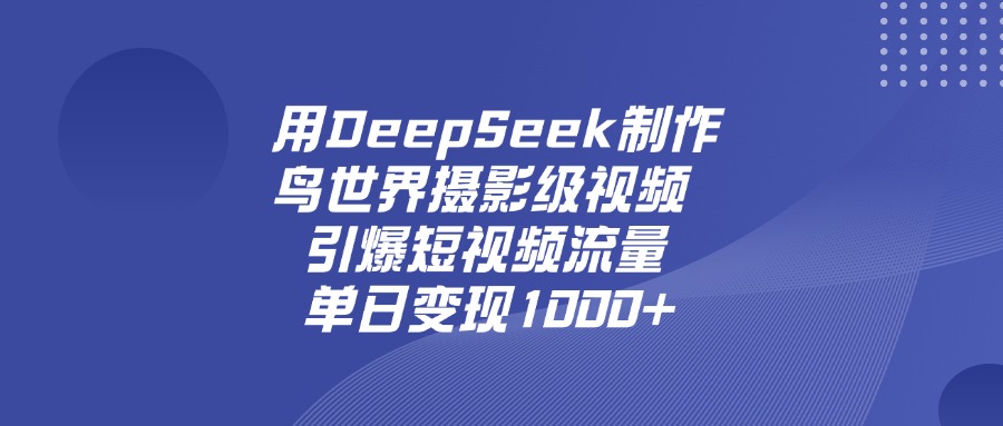 用DeepSeek制作鸟，世界摄影级视频，引爆短视频流量，单日变现1000+吉晟搞钱-网创项目资源站-副业项目-创业项目-搞钱项目吉晟搞钱