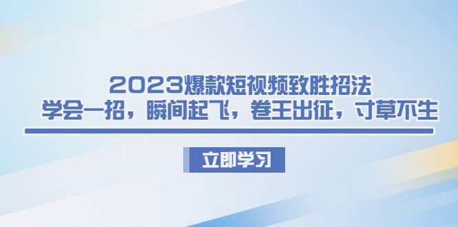 2023爆款短视频致胜招法，学会一招，瞬间起飞，卷王出征，寸草不生吉晟搞钱-网创项目资源站-副业项目-创业项目-搞钱项目吉晟搞钱