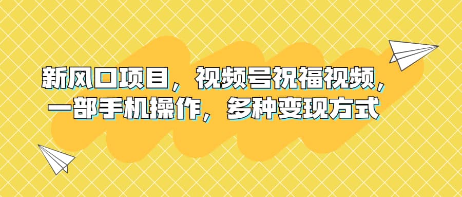 新风口项目，视频号祝福视频，一部手机操作，多种变现方式吉晟搞钱-网创项目资源站-副业项目-创业项目-搞钱项目吉晟搞钱