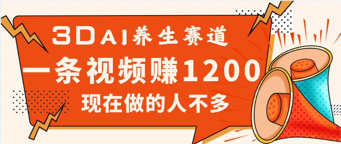 3DAI养生赛道，一条视频赚了1200，新蓝海，目前做的人不多吉晟搞钱-网创项目资源站-副业项目-创业项目-搞钱项目吉晟搞钱